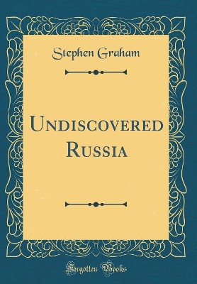 Undiscovered Russia (Classic Reprint)