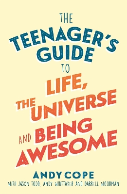 The Teenager's Guide to Life, the Universe and Being Awesome: A Practical Guide to Confidence, Resilience and Happiness for Teens