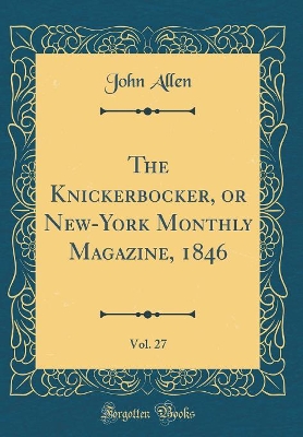 The Knickerbocker, or New-York Monthly Magazine, 1846, Vol. 27 (Classic Reprint)