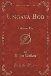 Ungava Bob: A Winter's Tale (Classic Reprint)