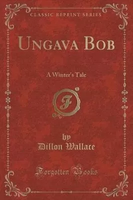 Ungava Bob: A Winter's Tale (Classic Reprint)