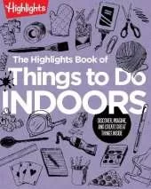 The Highlights Book of Things to Do Indoors: Discover, Imagine, and Create Great Things Inside