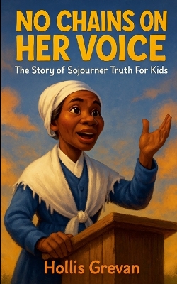 No Chains on Her Voice: The Story of Sojourner Truth For Kids