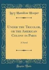 Under the Tricolor, or the American Colony in Paris: A Novel (Classic Reprint)