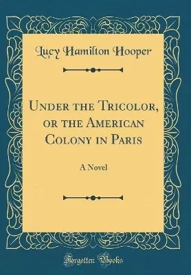 Under the Tricolor, or the American Colony in Paris: A Novel (Classic Reprint)