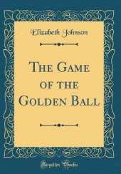 The Game of the Golden Ball (Classic Reprint)