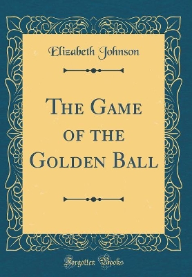 The Game of the Golden Ball (Classic Reprint)