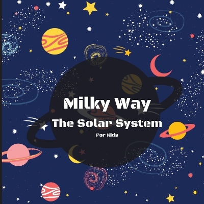 Milky Way The Solar System Book For Kids: A Colorful Children's Book that is Both Educational and Entertaining, Filled with Interesting Facts, Images, and Creative Activities/ A Vibrant and Colorful Children's Galaxy Book with a Clean, Modern Design that 