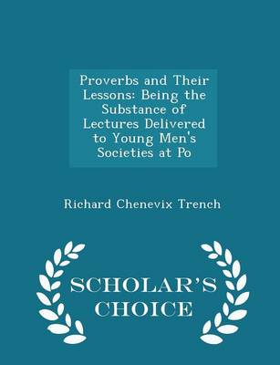 Proverbs and Their Lessons: Being the Substance of Lectures Delivered to Young Men's Societies at Po - Scholar's Choice Edition