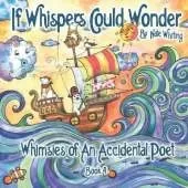 If Whispers Could Wonder: Whimsies Of An Accidental Poet - Book Four
