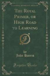 The Royal Primer, or High Road to Learning (Classic Reprint)