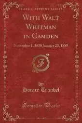 With Walt Whitman in Camden: November 1, 1888 January 20, 1889 (Classic Reprint)