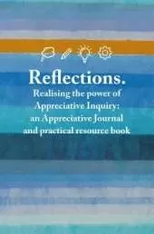 Reflections: Realising the power of Appreciative Inquiry: an Appreciative Journal and practical resource book