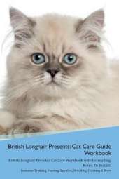 British Longhair Cat Presents: Cat Care Guide Workbook British Longhair Cat Presents Cat Care Workbook with Journalling, Notes, To Do List. Includes: Training, Feeding, Supplies, Breeding, Cleaning & More Volume 1