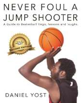 Never Foul A Jump Shooter: A guide to basketball lingo, lessons, and laughs