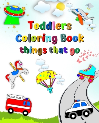 Toddlers Coloring Book things that go: The first coloring of little children, cars, fire truck, ambulance, age 1+