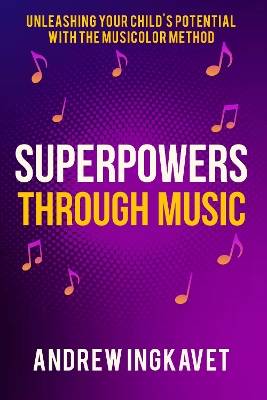 Superpowers Through Music: Unleashing Your Child's Potential With The Musicolor Method