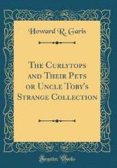 The Curlytops and Their Pets or Uncle Toby's Strange Collection (Classic Reprint)