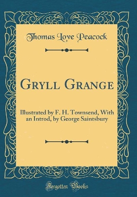Gryll Grange: Illustrated by F. H. Townsend, With an Introd, by George Saintsbury (Classic Reprint)
