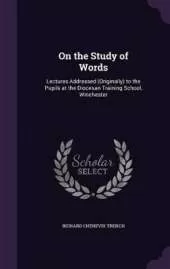 On the Study of Words: Lectures Addressed (Originally) to the Pupils at the Diocesan Training School, Winchester