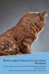 British Longhair Cat Presents: Cat Care Guide Workbook British Longhair Cat Presents Cat Care Workbook with Journalling, Notes, To Do List. Includes: Training, Feeding, Supplies, Breeding, Cleaning & More Volume 1