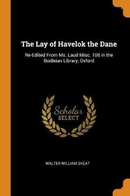 The Lay of Havelok the Dane: Re-Edited from Ms. Laud Misc. 108 in the Bodleian Library, Oxford