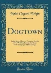 Dogtown: Being Some Chapters From the Annals of the Waddles Family, Set Down in the Language of Housepeople (Classic Reprint)
