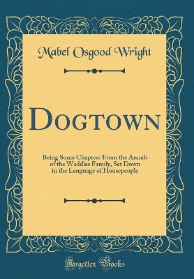 Dogtown: Being Some Chapters From the Annals of the Waddles Family, Set Down in the Language of Housepeople (Classic Reprint)