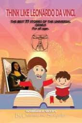 THINK LIKE LEONARDO DA VINCI. The Best 77 Stories Of The Universal Genius.: For all ages. Nature, Animals and Short Fables. Water, Fire, Earth, Air