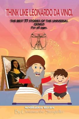 THINK LIKE LEONARDO DA VINCI. The Best 77 Stories Of The Universal Genius.: For all ages. Nature, Animals and Short Fables. Water, Fire, Earth, Air
