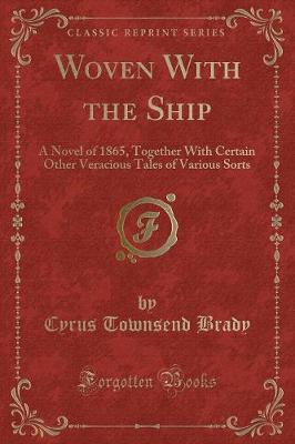 Woven With the Ship: A Novel of 1865, Together With Certain Other Veracious Tales of Various Sorts (Classic Reprint)