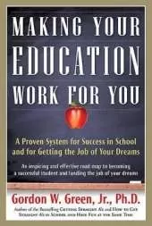 Making Your Education Work for You: A Proven System for Success in School and for Getting the Job of Your Dreams