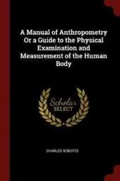 A Manual of Anthropometry or a Guide to the Physical Examination and Measurement of the Human Body