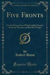 Five Fronts: On the Firing-Lines With English-French, Austrian, German and Russian Troops (Classic Reprint)