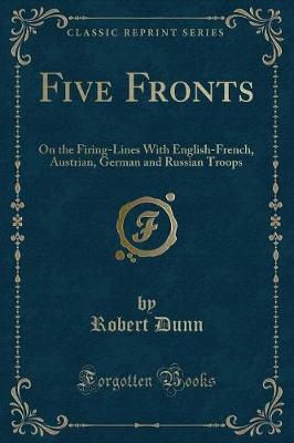Five Fronts: On the Firing-Lines With English-French, Austrian, German and Russian Troops (Classic Reprint)