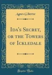 Ida's Secret, or the Towers of Ickledale (Classic Reprint)