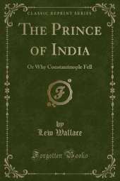 The Prince of India: Or Why Constantinople Fell (Classic Reprint)