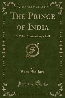 The Prince of India: Or Why Constantinople Fell (Classic Reprint)