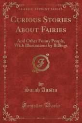 Curious Stories About Fairies: And Other Funny People, With Illustrations by Billings (Classic Reprint)