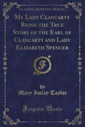 My Lady Clancarty Being the True Story of the Earl of Clancarty and Lady Elizabeth Spencer (Classic Reprint)