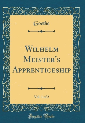 Wilhelm Meister's Apprenticeship, Vol. 1 of 2 (Classic Reprint)