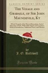 The Voiage and Grabaile, of Sir John Maundevile, Kt: Which Treateth of the Way to Hierusalem; And of Marvayles of Inde, With Other Ilands and Countryes; With an Introduction, Additional Notes, and Glossary (Classic Reprint)