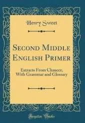 Second Middle English Primer: Extracts From Chaucer, With Grammar and Glossary (Classic Reprint)