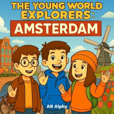 The Young World Explorers: Amsterdam: Exploring Canals, Tulips, and Dutch Culture for Kids