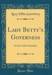 Lady Bettys Governess: Or the Corbet Chronicles (Classic Reprint)