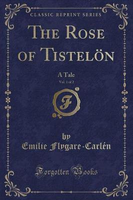 The Rose of Tistelön, Vol. 1 of 2: A Tale (Classic Reprint)