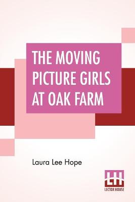 The Moving Picture Girls At Oak Farm: Or Queer Happenings While Taking Rural Plays
