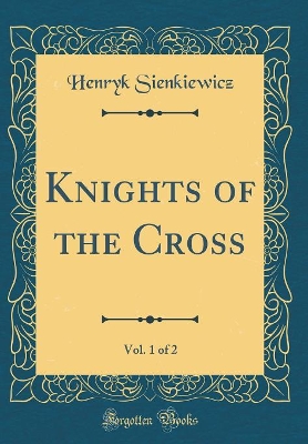 Knights of the Cross, Vol. 1 of 2 (Classic Reprint)
