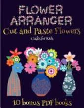 Crafts for Kids (Flower Maker): Make your own flowers by cutting and pasting the contents of this book. This book is designed to improve hand-eye coordination, develop fine and gross motor control, develop visuo-spatial skills, and to help children susta