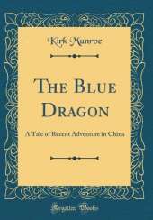 The Blue Dragon: A Tale of Recent Adventure in China (Classic Reprint)